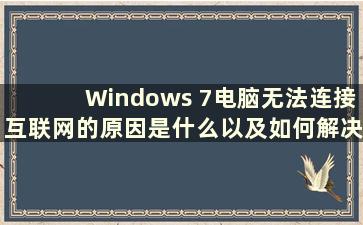 Windows 7电脑无法连接互联网的原因是什么以及如何解决（How to Solution the Problem when the Windows 7电脑无法连接互联网）